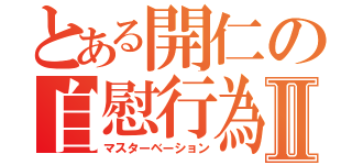 とある開仁の自慰行為Ⅱ（マスターベーション）