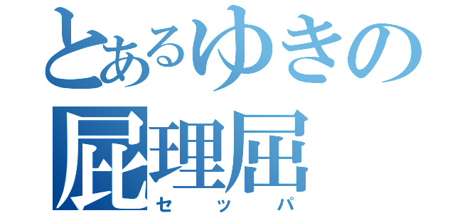 とあるゆきの屁理屈（セッパ）