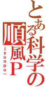 とある科学の順風Ｐ（ｊｙｕｎｐｕ－）