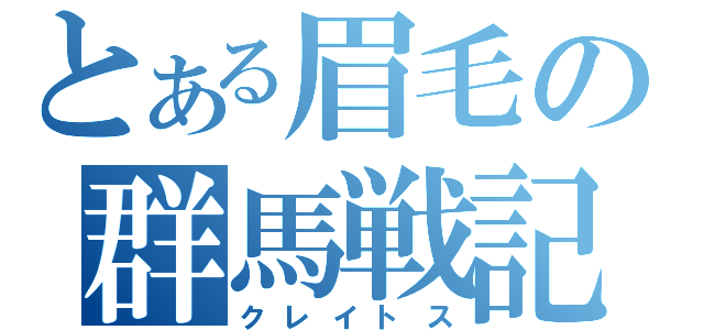 とある眉毛の群馬戦記（クレイトス）