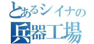 とあるシイナの兵器工場（）