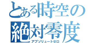 とある時空の絶対零度（アブソリュートゼロ）