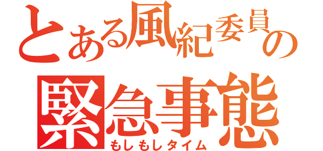 とある風紀委員の緊急事態（もしもしタイム）