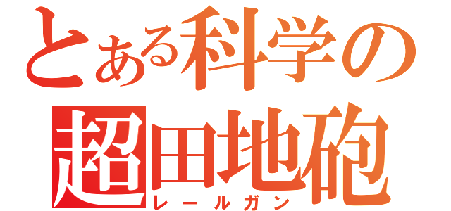 とある科学の超田地砲（レールガン）