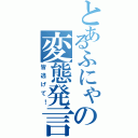 とあるふにゃの変態発言（皆逃げて！）