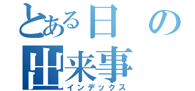 とある日の出来事（インデックス）