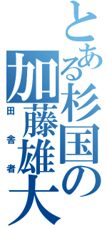 とある杉国の加藤雄大（田舎者）