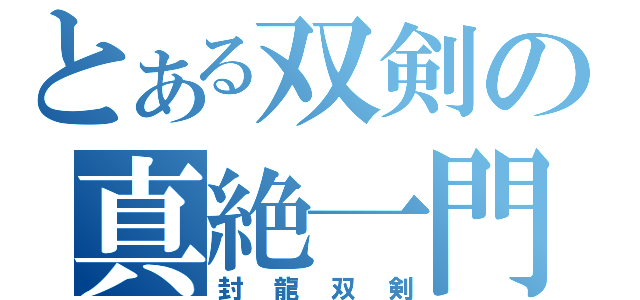 とある双剣の真絶一門（封龍双剣）