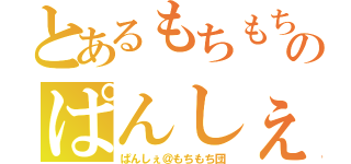 とあるもちもちのぱんしぇ（ぱんしぇ＠もちもち団）