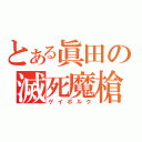 とある眞田の滅死魔槍（ゲイボルク）