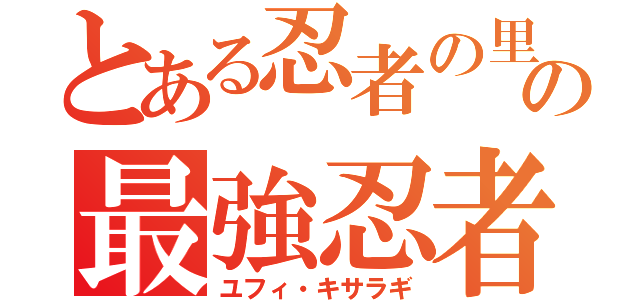 とある忍者の里の最強忍者（ユフィ・キサラギ）