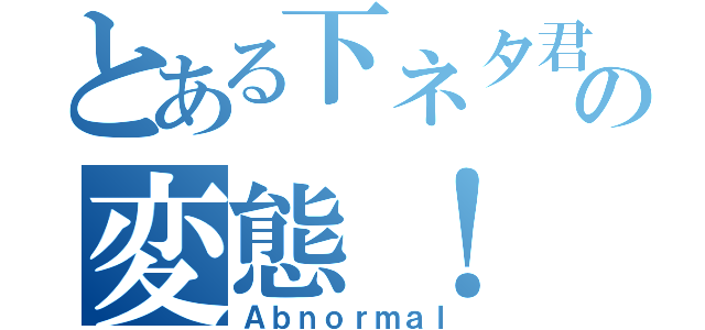 とある下ネタ君のの変態！（Ａｂｎｏｒｍａｌ）