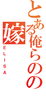 とある俺らのの嫁（ＥＬＩＳＡ）