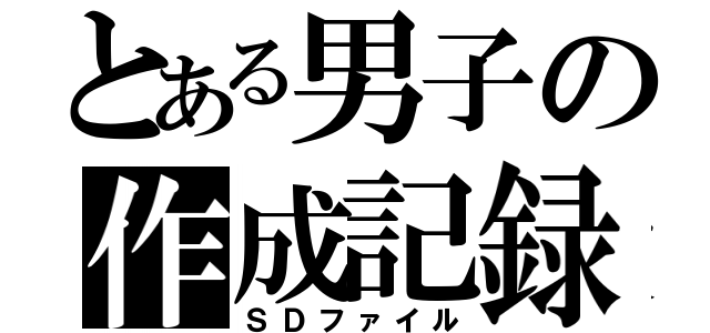 とある男子の作成記録（ＳＤファイル）