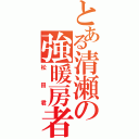 とある清瀬の強暖房者（松田君）