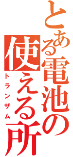 とある電池の使える所（トランザム）