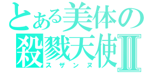 とある美体の殺戮天使Ⅱ（スザンヌ）