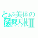 とある美体の殺戮天使Ⅱ（スザンヌ）