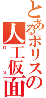 とあるポリスの人工仮面（Ｇ│３）