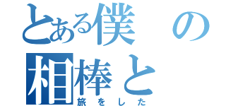 とある僕の相棒と（旅をした）