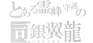 とある霊峰守護神の司銀翼龍（ハルドメルク）