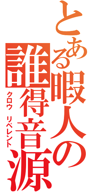 とある暇人の誰得音源（クロウ リペレント）