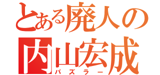 とある廃人の内山宏成（パズラー）