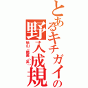 とあるキチガイの野入成規（秋山－鐵美（笑））