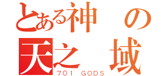 とある神様の天之聖域（７０１ ＧＯＤＳ）