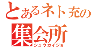 とあるネト充の集会所（シュウカイジョ）