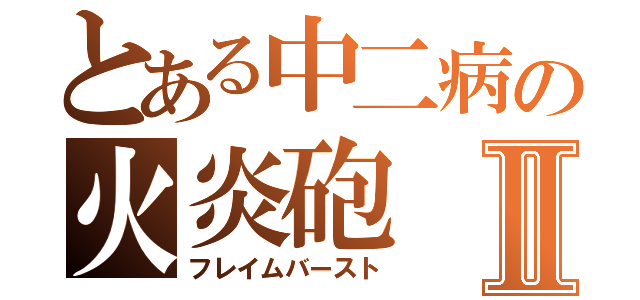 とある中二病の火炎砲Ⅱ（フレイムバースト）