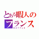 とある暇人のフランス革命（ＢＡＴＴＬＥ）