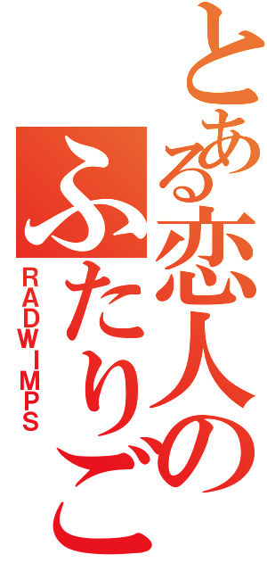 とある恋人のふたりごと（ＲＡＤＷＩＭＰＳ）