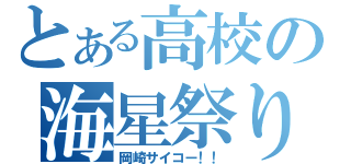 とある高校の海星祭り（岡崎サイコー！！）