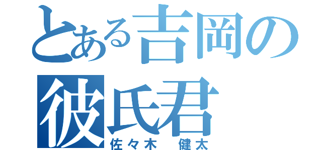 とある吉岡の彼氏君（佐々木 健太）