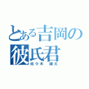 とある吉岡の彼氏君（佐々木 健太）