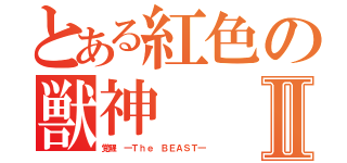 とある紅色の獣神Ⅱ（覚醒 ―Ｔｈｅ ＢＥＡＳＴ―）