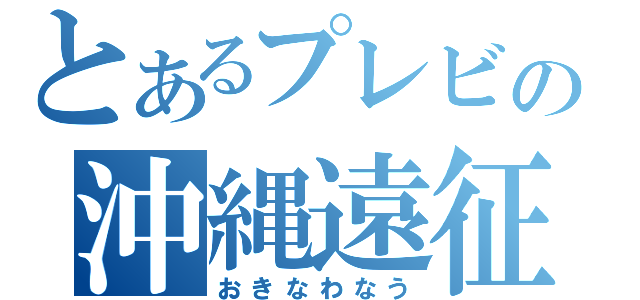 とあるプレビの沖縄遠征（おきなわなう）