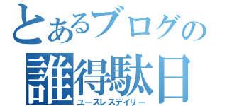 とあるブログの誰得駄日記（ユースレスデイリー）