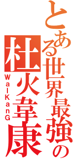 とある世界最強の杜火韋康Ⅱ（ＷａＩＫａｎＧ）