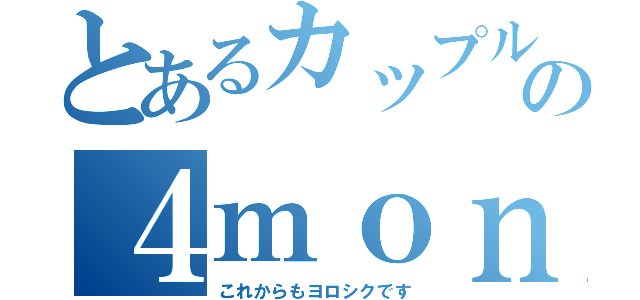 とあるカップルの４ｍｏｎｔｈ（これからもヨロシクです）