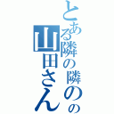 とある隣の隣の隣の隣の山田さん（）