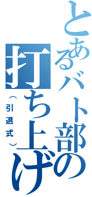 とあるバト部の打ち上げ会（（引退式））