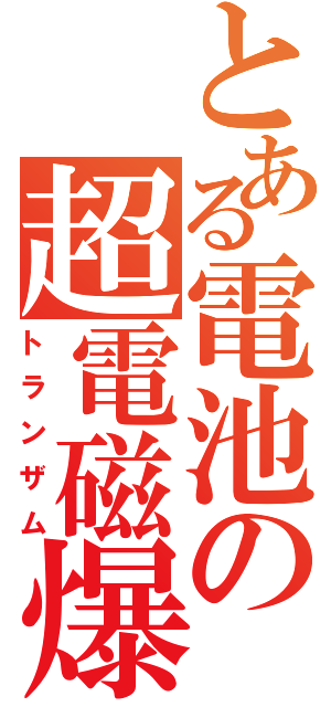 とある電池の超電磁爆発（トランザム）