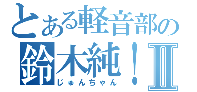 とある軽音部の鈴木純！Ⅱ（じゅんちゃん）