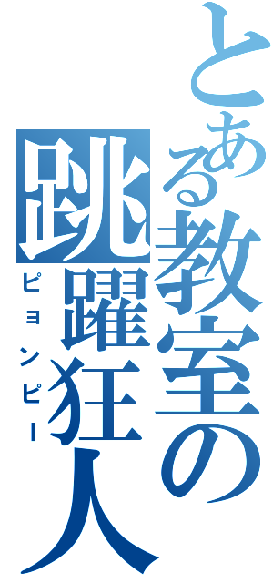 とある教室の跳躍狂人（ピョンピー）