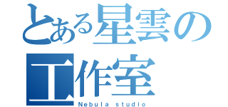 とある星雲の工作室（Ｎｅｂｕｌａ ｓｔｕｄｉｏ）