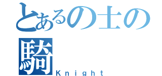 とあるの士の騎（Ｋｎｉｇｈｔ）