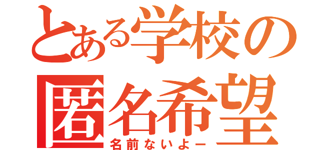 とある学校の匿名希望（名前ないよー）