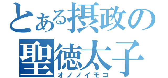 とある摂政の聖徳太子（オノノイモコ）